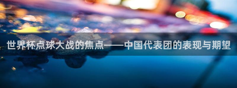 2026世界杯倒计时:世界杯点球大战的焦点——中国代表团的表现与期望