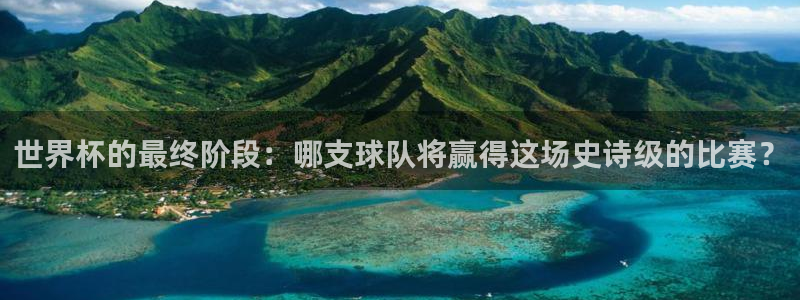 男足世界杯预选赛赛程:世界杯的最终阶段:哪支球队将赢得这场史诗级的比赛?